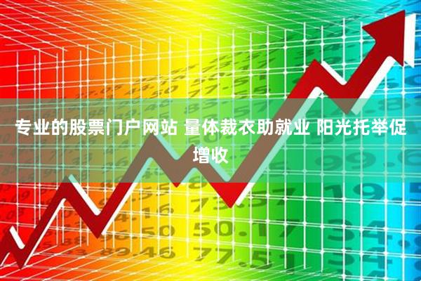 专业的股票门户网站 量体裁衣助就业 阳光托举促增收