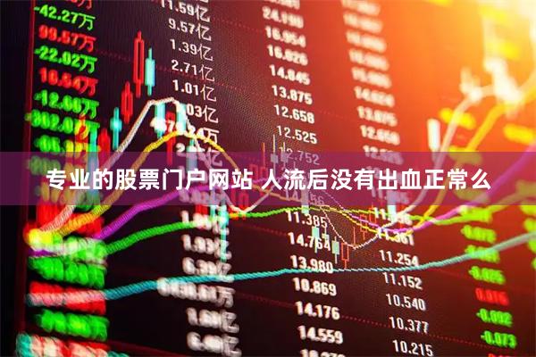 专业的股票门户网站 人流后没有出血正常么
