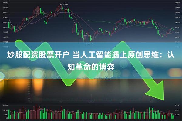 炒股配资股票开户 当人工智能遇上原创思维：认知革命的博弈