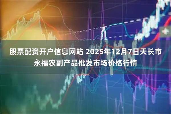 股票配资开户信息网站 2025年12月7日天长市永福农副产品批发市场价格行情