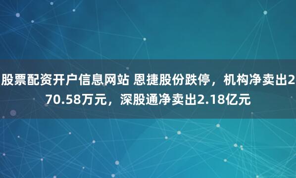 股票配资开户信息网站 恩捷股份跌停，机构净卖出270.58万元，深股通净卖出2.18亿元