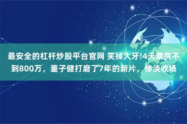 最安全的杠杆炒股平台官网 笑掉大牙!4天票房不到800万，董子健打磨了7年的新片，惨淡收场